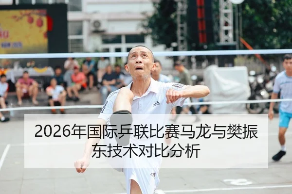 2026年国际乒联比赛马龙与樊振东技术对比分析