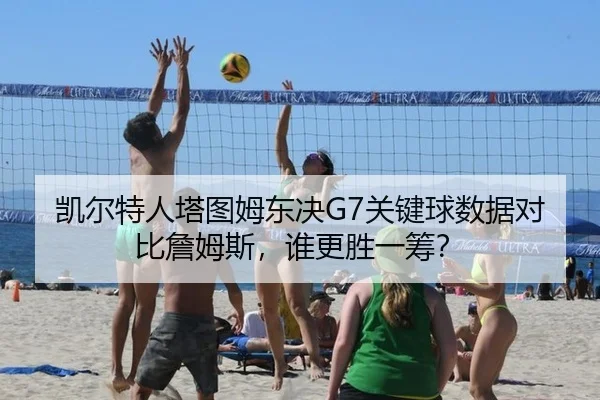 凯尔特人塔图姆东决G7关键球数据对比詹姆斯，谁更胜一筹？