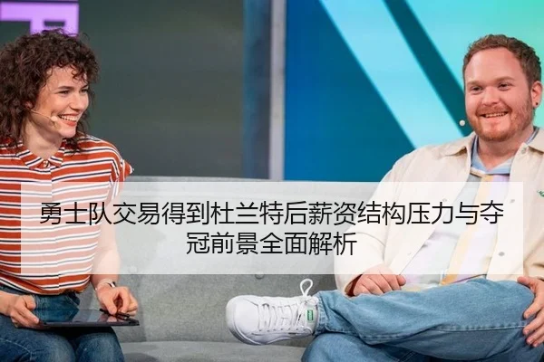 勇士队交易得到杜兰特后薪资结构压力与夺冠前景全面解析