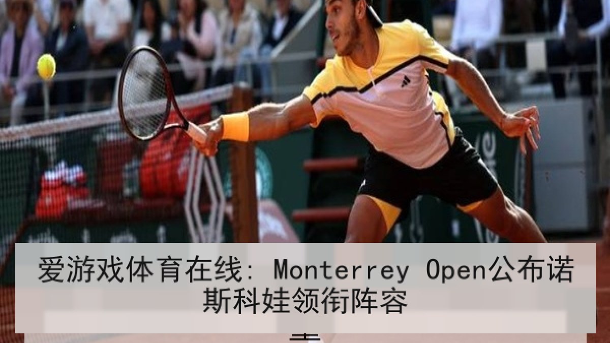 爱游戏体育在线: Monterrey Open公布诺斯科娃领衔阵容