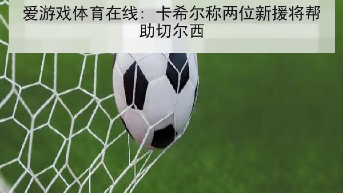 爱游戏体育在线: 卡希尔称两位新援将帮助切尔西