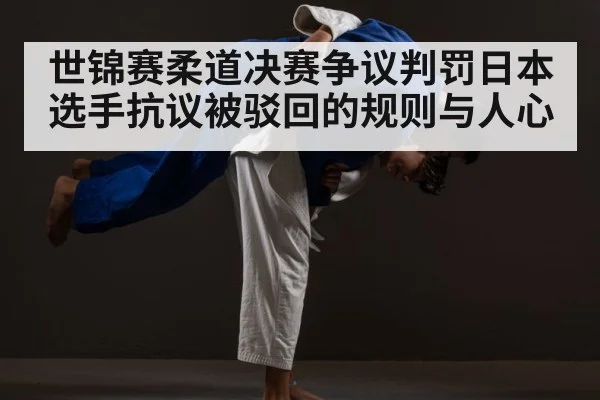 世锦赛柔道决赛争议判罚日本选手抗议被驳回的规则与人心