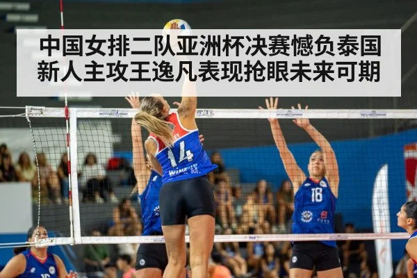 中国女排二队亚洲杯决赛憾负泰国 新人主攻王逸凡表现抢眼未来可期